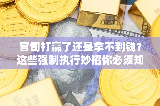 北京官司打赢了还是拿不到钱？这些强制执行妙招你必须知道
