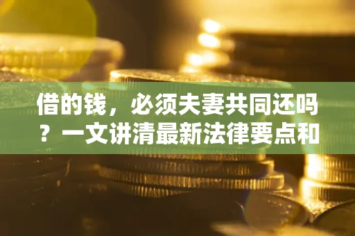 北京借的钱，必须夫妻共同还吗？一文讲清最新法律要点和避坑指南