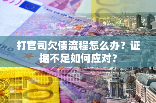 北京打官司欠债流程怎么办？证据不足如何应对？