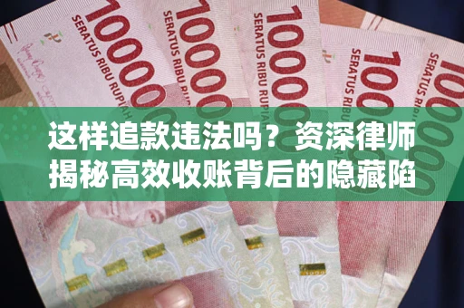 北京这样追款违法吗？资深律师揭秘高效收账背后的隐藏陷阱