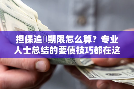 北京担保追償期限怎么算？专业人士总结的要债技巧都在这里了