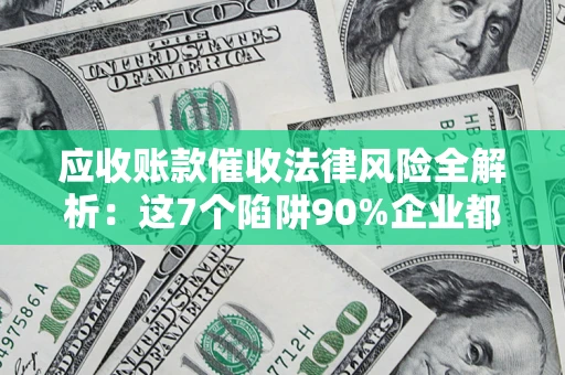 北京应收账款催收法律风险全解析：这7个陷阱90%企业都踩过（含合规应对指南）