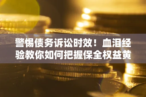 北京警惕债务诉讼时效！血泪经验教你如何把握保全权益黄金期
