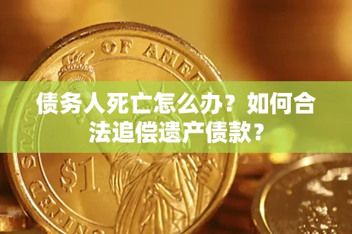 北京债务人死亡怎么办？如何合法追偿遗产债款？