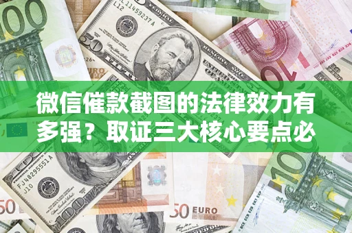 北京微信催款截图的法律效力有多强？取证三大核心要点必须知道！