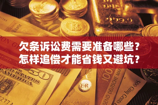 北京欠条诉讼费需要准备哪些？怎样追偿才能省钱又避坑？