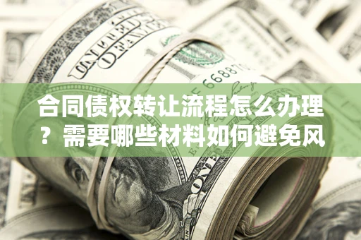 北京合同债权转让流程怎么办理？需要哪些材料如何避免风险？