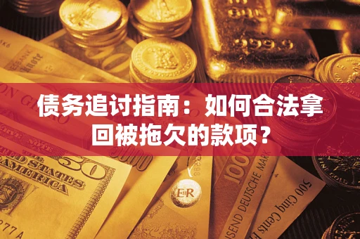 北京债务追讨指南：如何合法拿回被拖欠的款项？