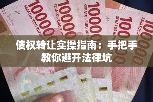 北京债权转让实操指南：手把手教你避开法律坑