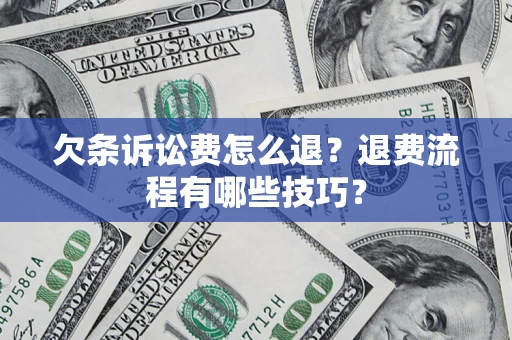 北京欠条诉讼费怎么退？退费流程有哪些技巧？