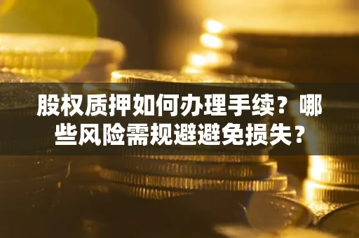 北京股权质押如何办理手续？哪些风险需规避避免损失？