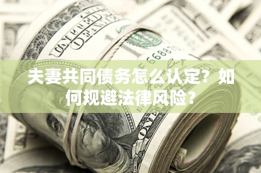 北京夫妻共同债务怎么认定？如何规避法律风险？
