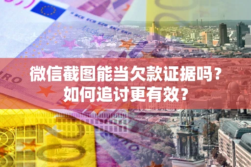 北京微信截图能当欠款证据吗？如何追讨更有效？