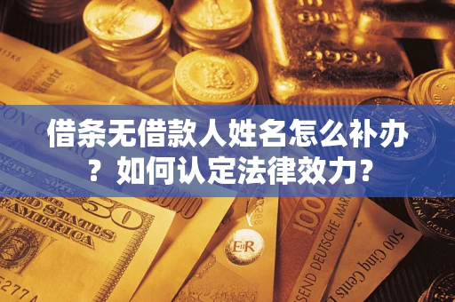 北京借条无借款人姓名怎么补办？如何认定法律效力？