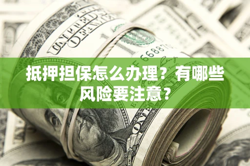 北京抵押担保怎么办理？有哪些风险要注意？