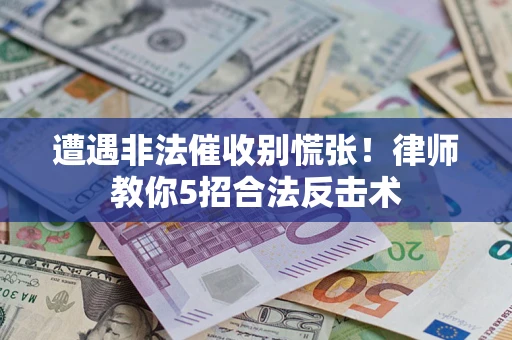 北京遭遇非法催收别慌张！律师教你5招合法反击术