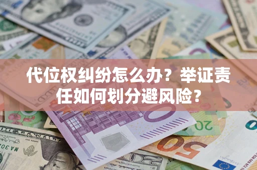 北京代位权纠纷怎么办？举证责任如何划分避风险？