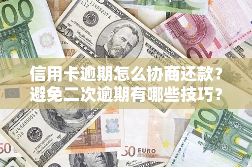 北京信用卡逾期怎么协商还款？避免二次逾期有哪些技巧？