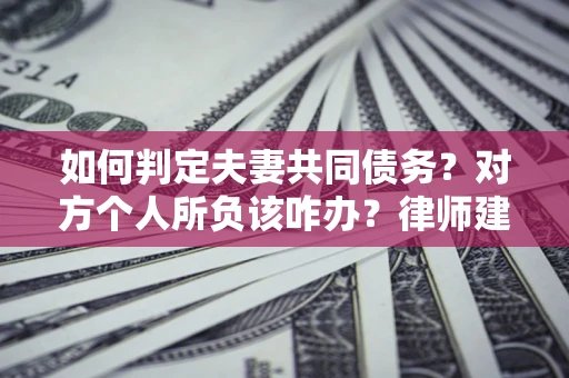 北京如何判定夫妻共同债务？对方个人所负该咋办？律师建议