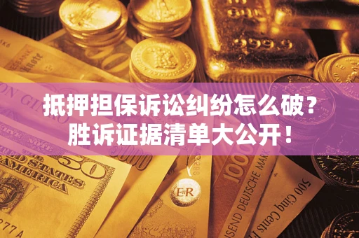 北京抵押担保诉讼纠纷怎么破？胜诉证据清单大公开！