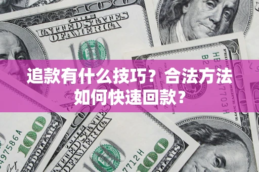 北京追款有什么技巧？合法方法如何快速回款？
