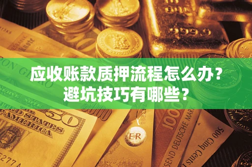 北京应收账款质押流程怎么办？避坑技巧有哪些？