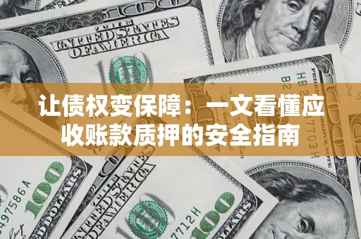 北京让债权变保障：一文看懂应收账款质押的安全指南