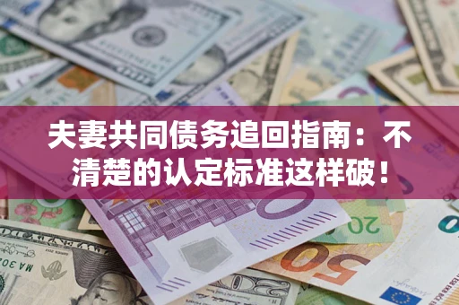北京夫妻共同债务追回指南：不清楚的认定标准这样破！