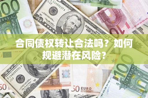 北京合同债权转让合法吗?如何规避潜在风险? 北京合同债权转让合法吗?如何规避潜在风险?