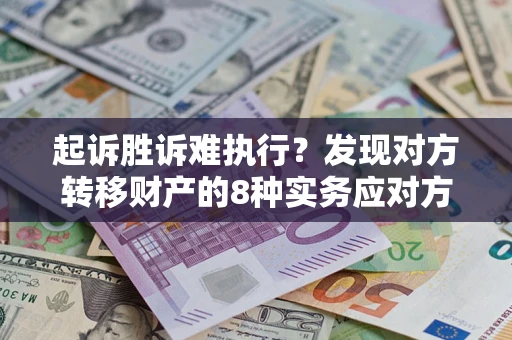 北京起诉胜诉难执行？发现对方转移财产的8种实务应对方案