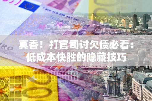 北京真香！打官司讨欠债必看：低成本快胜的隐藏技巧