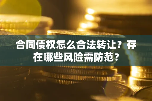 北京合同债权怎么合法转让？存在哪些风险需防范？