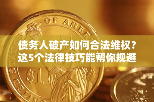 北京债务人破产如何合法维权？这5个法律技巧能帮你规避风险