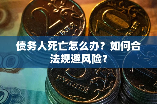 北京债务人死亡怎么办？如何合法规避风险？