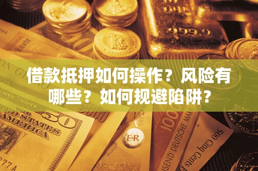 北京借款抵押如何操作?风险有哪些?如何规避陷阱? 北京借款抵押如何操作?风险有哪些?如何规避陷阱?