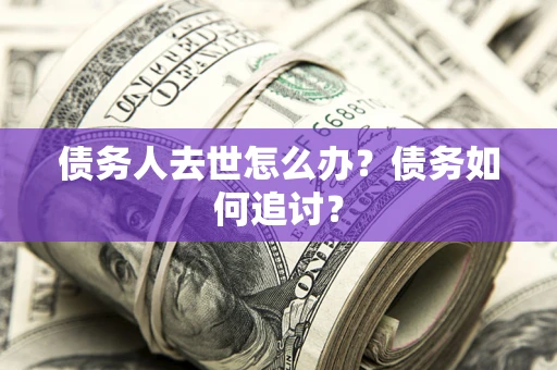 北京债务人去世怎么办？债务如何追讨？