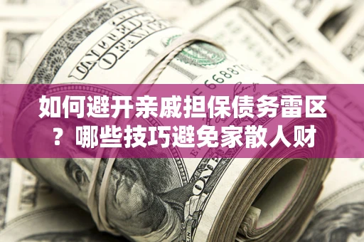 北京如何避开亲戚担保债务雷区？哪些技巧避免家散人财