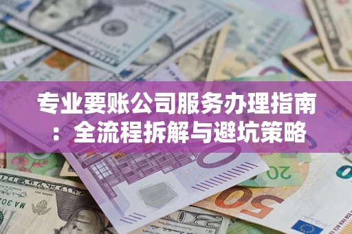 北京专业要账公司服务办理指南：全流程拆解与避坑策略