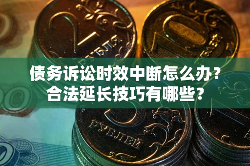 北京债务诉讼时效中断怎么办？合法延长技巧有哪些？