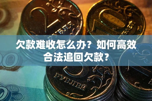 北京欠款难收怎么办？如何高效合法追回欠款？
