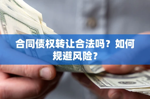 北京合同债权转让合法吗?如何规避风险? 北京合同债权转让合法吗?如何规避风险?