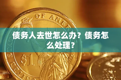 北京债务人去世怎么办？债务怎么处理？