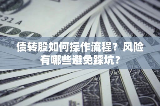 北京债转股如何操作流程?风险有哪些避免踩坑? 北京债转股如何操作流程?风险有哪些避免踩坑?