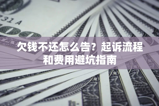 北京欠钱不还怎么告?起诉流程和费用避坑指南 北京欠钱不还怎么告?起诉流程和费用避坑指南