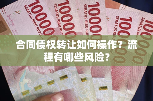 北京合同债权转让如何操作？流程有哪些风险？