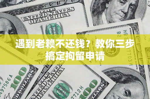 北京遇到老赖不还钱？教你三步搞定拘留申请