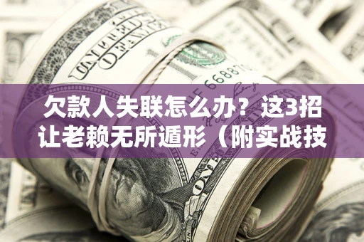 北京欠款人失联怎么办？这3招让老赖无所遁形（附实战技巧）