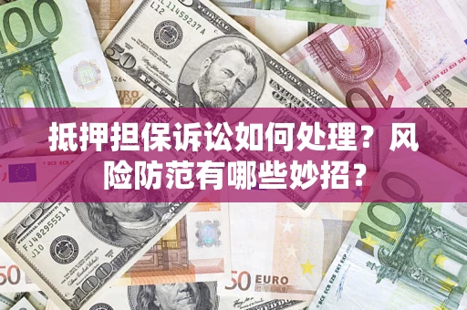 北京抵押担保诉讼如何处理？风险防范有哪些妙招？