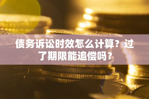 北京债务诉讼时效怎么计算？过了期限能追偿吗？