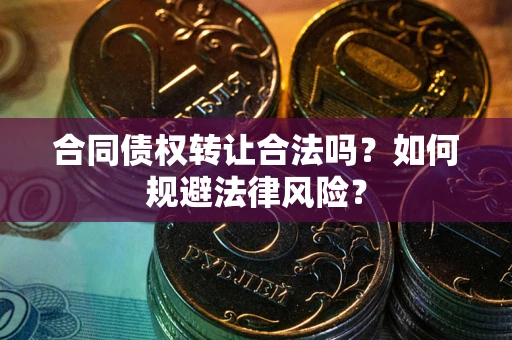 北京合同债权转让合法吗？如何规避法律风险？